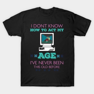 i dont know how to act my age i've never been this old before RE:COLOR 04 T-Shirt